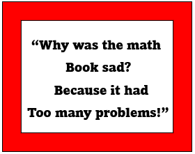 A picture of this joke. Why was the math book sad? Because it had too many problems!
